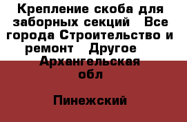 Крепление-скоба для заборных секций - Все города Строительство и ремонт » Другое   . Архангельская обл.,Пинежский 